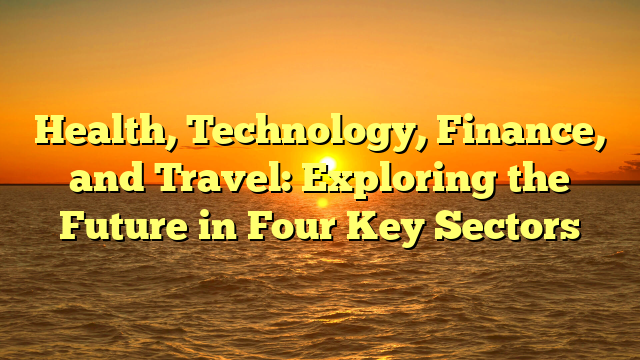 Health, Technology, Finance, and Travel: Exploring the Future in Four Key Sectors