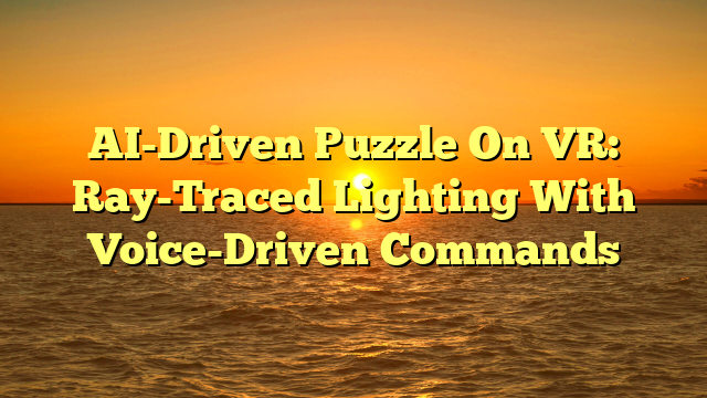 AI-Driven Puzzle On VR: Ray-Traced Lighting With Voice-Driven Commands