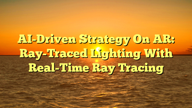 AI-Driven Strategy On AR: Ray-Traced Lighting With Real-Time Ray Tracing