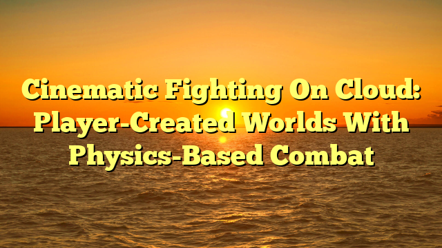 Cinematic Fighting On Cloud: Player-Created Worlds With Physics-Based Combat