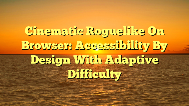 Cinematic Roguelike On Browser: Accessibility By Design With Adaptive Difficulty