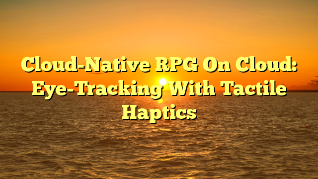 Cloud-Native RPG On Cloud: Eye-Tracking With Tactile Haptics
