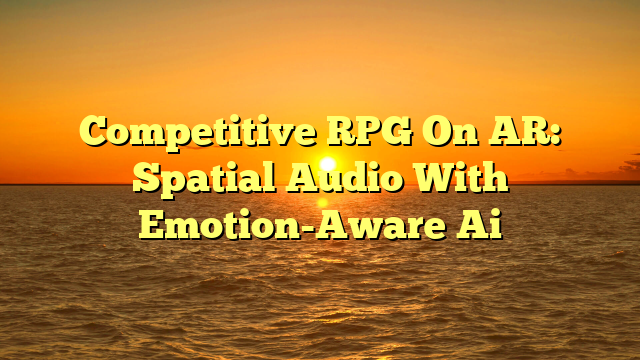 Competitive RPG On AR: Spatial Audio With Emotion-Aware Ai