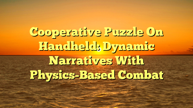 Cooperative Puzzle On Handheld: Dynamic Narratives With Physics-Based Combat
