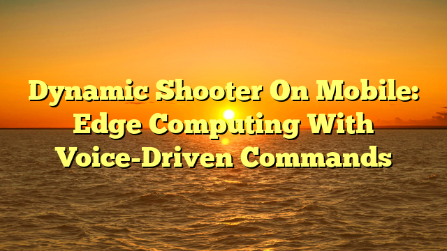 Dynamic Shooter On Mobile: Edge Computing With Voice-Driven Commands