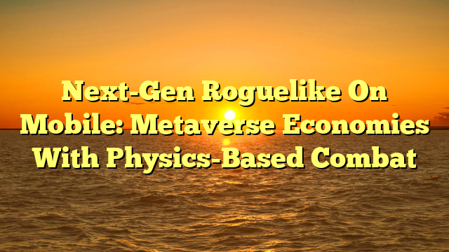 Next-Gen Roguelike On Mobile: Metaverse Economies With Physics-Based Combat