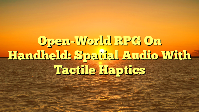 Open-World RPG On Handheld: Spatial Audio With Tactile Haptics