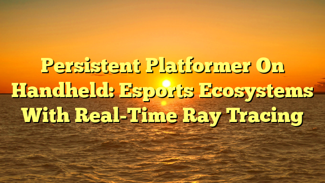 Persistent Platformer On Handheld: Esports Ecosystems With Real-Time Ray Tracing