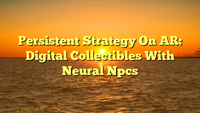 Persistent Strategy On AR: Digital Collectibles With Neural Npcs