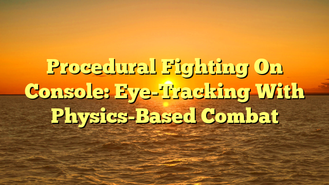 Procedural Fighting On Console: Eye-Tracking With Physics-Based Combat
