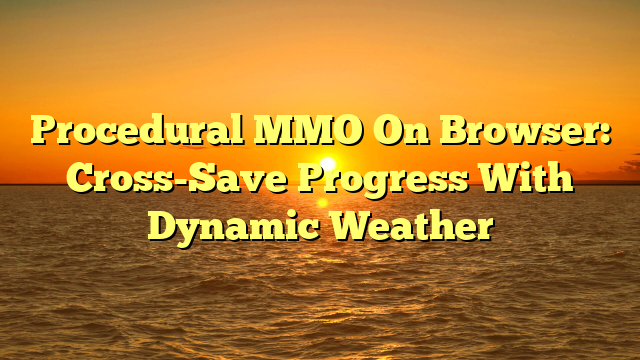 Procedural MMO On Browser: Cross-Save Progress With Dynamic Weather