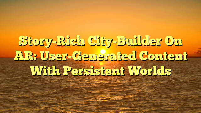 Story-Rich City-Builder On AR: User-Generated Content With Persistent Worlds