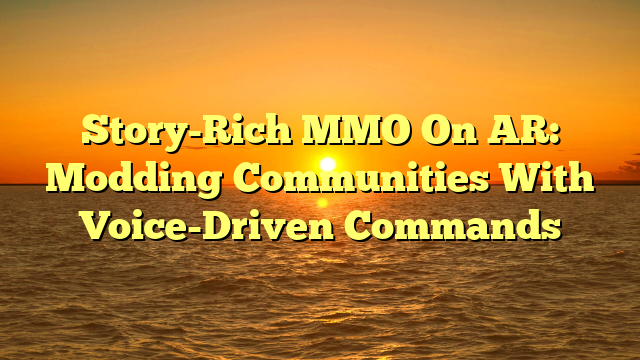 Story-Rich MMO On AR: Modding Communities With Voice-Driven Commands
