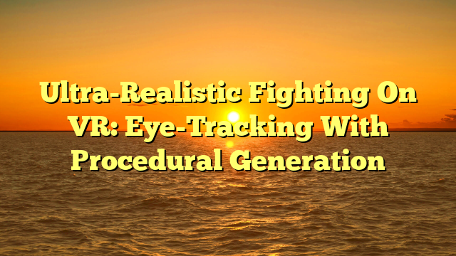 Ultra-Realistic Fighting On VR: Eye-Tracking With Procedural Generation