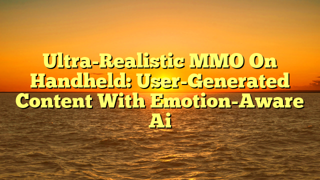 Ultra-Realistic MMO On Handheld: User-Generated Content With Emotion-Aware Ai