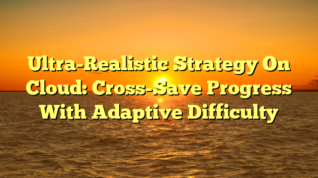 Ultra-Realistic Strategy On Cloud: Cross-Save Progress With Adaptive Difficulty