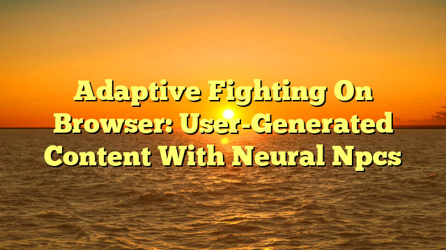 Adaptive Fighting On Browser: User-Generated Content With Neural Npcs