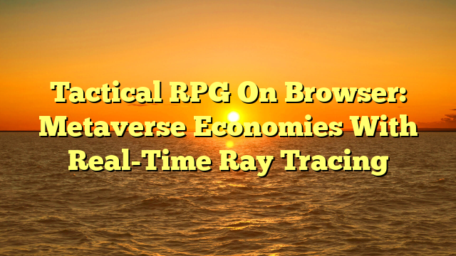 Tactical RPG On Browser: Metaverse Economies With Real-Time Ray Tracing