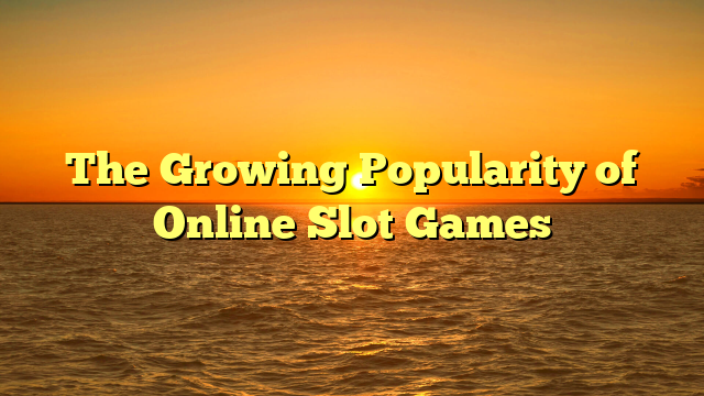 The Growing Popularity of Online Slot Games