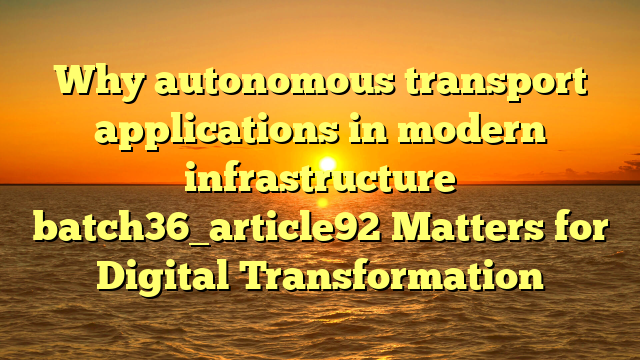 Why autonomous transport applications in modern infrastructure batch36_article92 Matters for Digital Transformation