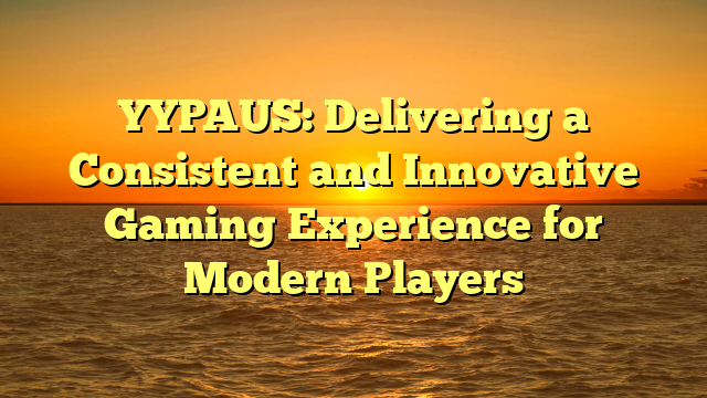 YYPAUS: Delivering a Consistent and Innovative Gaming Experience for Modern Players