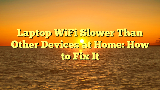 Laptop WiFi Slower Than Other Devices at Home: How to Fix It